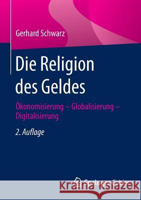 Die Religion Des Geldes: Ökonomisierung - Globalisierung - Digitalisierung Schwarz, Gerhard 9783658105075 Springer Gabler - książka