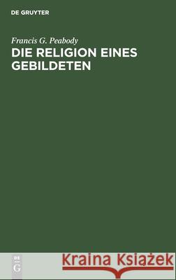 Die Religion eines Gebildeten Francis G E Peabody Müllenhoff, E Müllenhoff 9783111289625 De Gruyter - książka