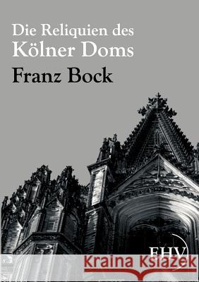 Die Reliquien des Kölner Doms Bock, Franz 9783867416306 Europäischer Hochschulverlag - książka