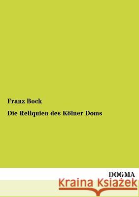 Die Reliquien Des Kolner Doms Franz Bock 9783955801106 Dogma - książka