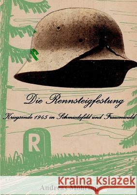 Die Rennsteigfestung: Kriegsende 1945 in Schmiedefeld und Frauenwald Möhring, Andreas 9783734766671 Books on Demand - książka