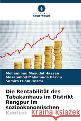 Die Rentabilität des Tabakanbaus im Distrikt Rangpur im sozioökonomischen Kontext Hassan, Mohammad Masudul, Parvin, Mosammod Mahamuda, Resmi, Samira Islam 9786209285332 Verlag Unser Wissen - książka