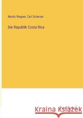 Die Republik Costa Rica Moritz Wagner Carl Scherzer  9783382007188 Anatiposi Verlag - książka