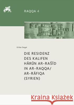 Die Residenz Des Kalifen Hārūn Ar-Rasīd in Ar-Raqqa/Ar-Rāfiqa (Syrien) Siegel, Ulrike 9783110549751 de Gruyter - książka