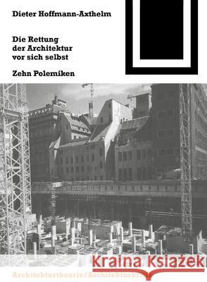 Die Rettung Der Architektur VOR Sich Selbst: Zehn Polemiken Dieter Hoffmann-Axthelm 9783764363833 Birkhauser Basel - książka