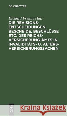 Die Revisionsentscheidungen, Bescheide, Beschlüsse Etc. Des Reichsversicherung-Amts in Invaliditäts- U. Altersversicherungssachen Richard Freund, No Contributor 9783112513576 De Gruyter - książka