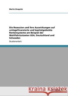 Die Rezession und ihre Auswirkungen auf umlagefinanzierte und kapitalgedeckte Rentensysteme am Beispiel der Wohlfahrtsstaaten USA, Deutschland und Sch Drognitz, Martin 9783640406098 Grin Verlag - książka