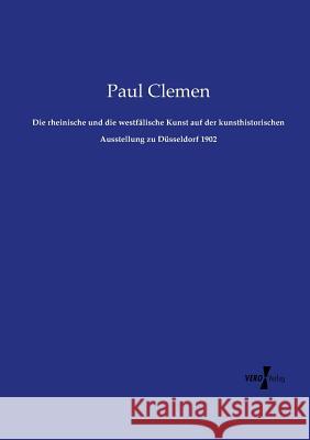 Die rheinische und die westfälische Kunst auf der kunsthistorischen Ausstellung zu Düsseldorf 1902 Paul Clemen 9783737206129 Vero Verlag - książka