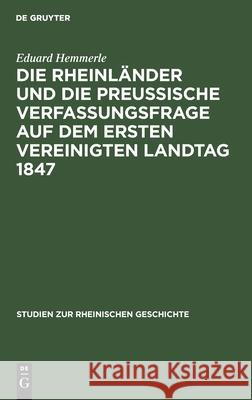 Die Rheinländer und die preussische Verfassungsfrage auf dem ersten Vereinigten Landtag 1847 Eduard Hemmerle 9783111188157 De Gruyter - książka