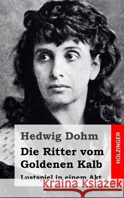 Die Ritter vom Goldenen Kalb: Lustspiel in einem Akt Dohm, Hedwig 9781517475345 Createspace - książka