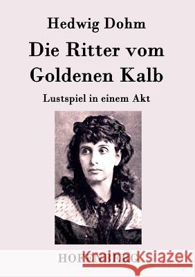 Die Ritter vom Goldenen Kalb: Lustspiel in einem Akt Hedwig Dohm 9783843093910 Hofenberg - książka