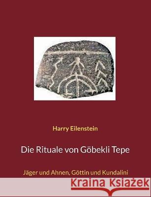 Die Rituale von Göbekli Tepe: Jäger und Ahnen, Göttin und Kundalini Eilenstein, Harry 9783756857135 Books on Demand - książka