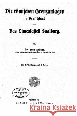 Die römischen Grenzanlagen in Deutschland und das Limeskastell Saalburg Schulze, Ernst 9781532807022 Createspace Independent Publishing Platform - książka