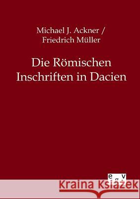 Die Römischen Inschriften in Dacien Müller, Friedrich 9783863827960 Europäischer Geschichtsverlag - książka