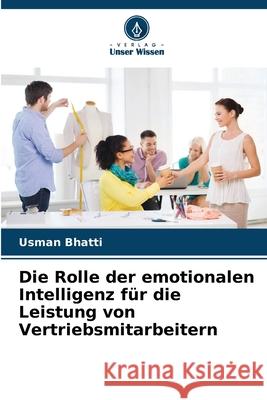Die Rolle der emotionalen Intelligenz für die Leistung von Vertriebsmitarbeitern Bhatti, Usman 9786207643813 Verlag Unser Wissen - książka