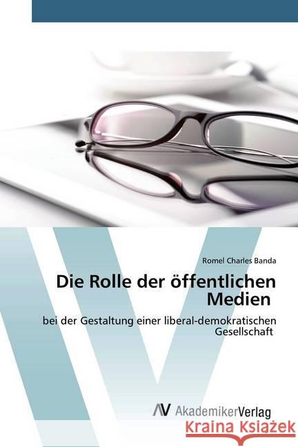 Die Rolle der öffentlichen Medien : bei der Gestaltung einer liberal-demokratischen Gesellschaft Banda, Romel Charles 9786200096814 AV Akademikerverlag - książka
