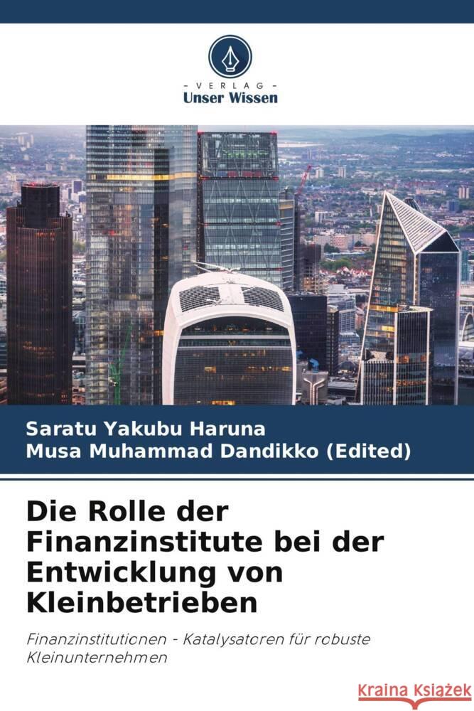 Die Rolle der Finanzinstitute bei der Entwicklung von Kleinbetrieben Haruna, Saratu Yakubu, Dandikko (Edited), Musa Muhammad 9786207125500 Verlag Unser Wissen - książka