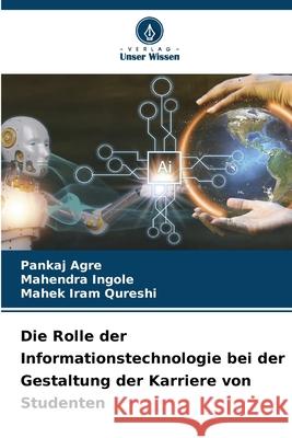 Die Rolle der Informationstechnologie bei der Gestaltung der Karriere von Studenten Agre, Pankaj, Ingole, Mahendra, Iram Qureshi, Mahek 9786208778774 Verlag Unser Wissen - książka