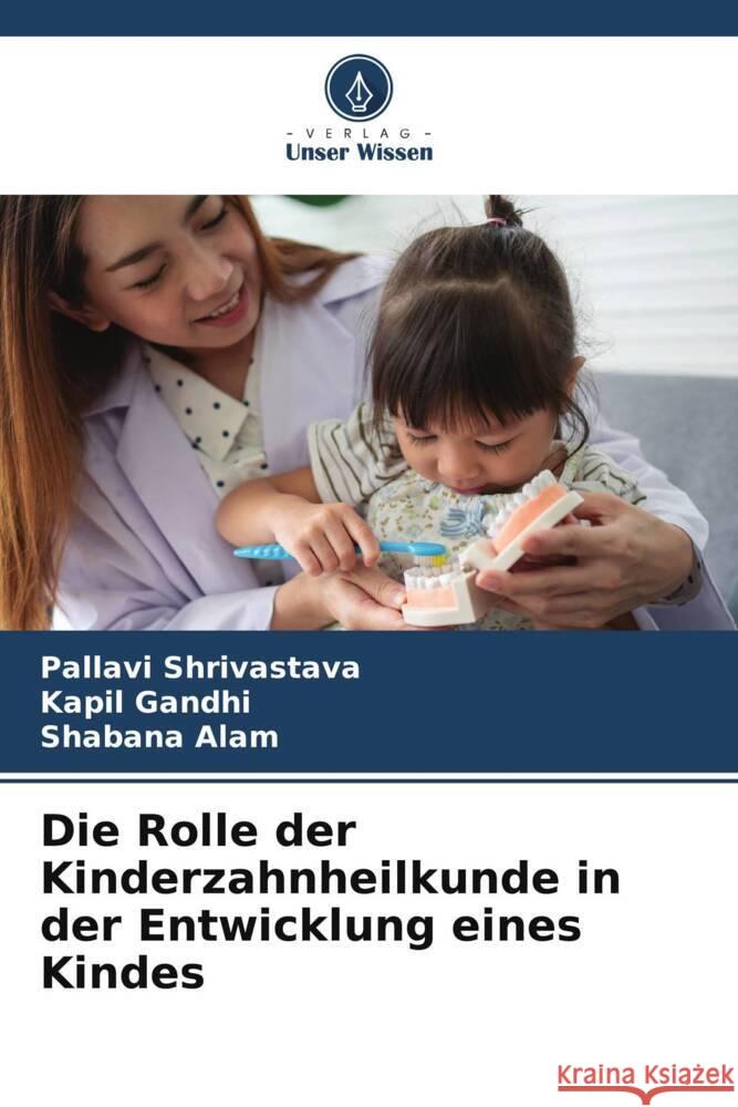 Die Rolle der Kinderzahnheilkunde in der Entwicklung eines Kindes Shrivastava, Pallavi, Gandhi, Kapil, Alam, Shabana 9786206030287 Verlag Unser Wissen - książka