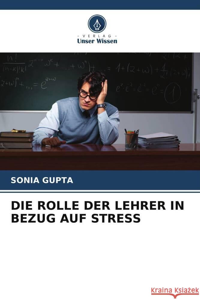 DIE ROLLE DER LEHRER IN BEZUG AUF STRESS Gupta, Sonia 9786204862729 Verlag Unser Wissen - książka