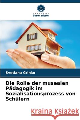 Die Rolle der musealen Pädagogik im Sozialisationsprozess von Schülern Grinko, Svetlana 9786209095337 Verlag Unser Wissen - książka