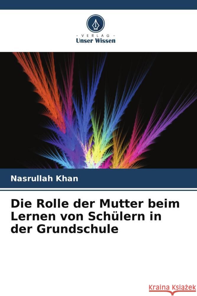 Die Rolle der Mutter beim Lernen von Sch?lern in der Grundschule Nasrullah Khan 9786207372676 Verlag Unser Wissen - książka