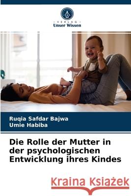 Die Rolle der Mutter in der psychologischen Entwicklung ihres Kindes Ruqia Safdar Bajwa, Umie Habiba 9786203493085 Verlag Unser Wissen - książka