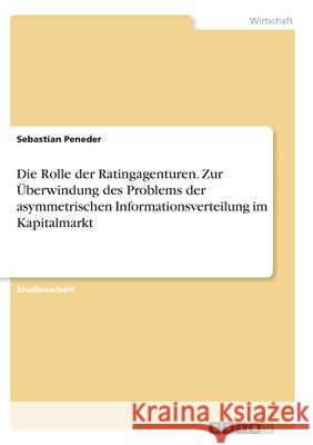 Die Rolle der Ratingagenturen. Zur Überwindung des Problems der asymmetrischen Informationsverteilung im Kapitalmarkt Peneder, Sebastian 9783346278265 Grin Verlag - książka