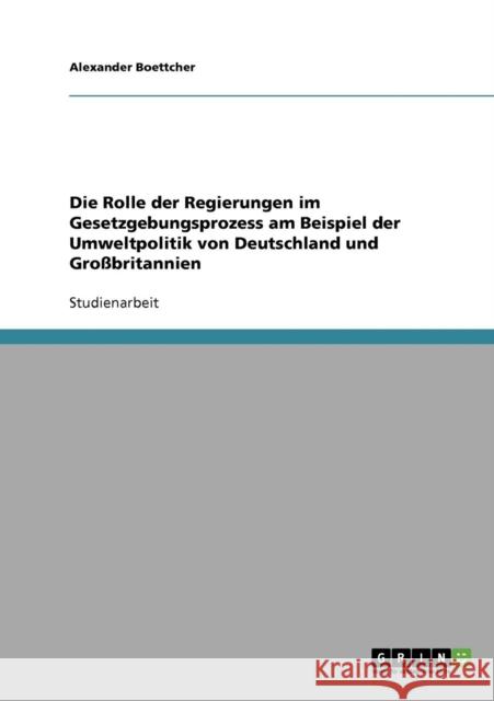 Die Rolle der Regierungen im Gesetzgebungsprozess am Beispiel der Umweltpolitik von Deutschland und Großbritannien Boettcher, Alexander 9783638689403 Grin Verlag - książka