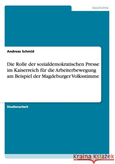 Die Rolle der sozialdemokratischen Presse im Kaiserreich für die Arbeiterbewegung am Beispiel der Magdeburger Volksstimme Schmid, Andreas 9783656076346 Grin Verlag - książka