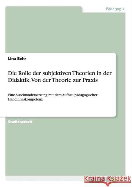 Die Rolle der subjektiven Theorien in der Didaktik. Von der Theorie zur Praxis: Eine Auseinandersetzung mit dem Aufbau pädagogischer Handlungskompeten Behr, Lina 9783656593157 Grin Verlag Gmbh - książka