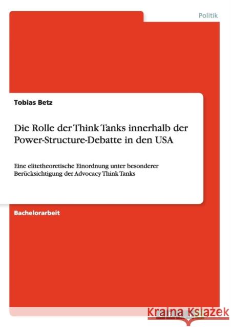 Die Rolle der Think Tanks innerhalb der Power-Structure-Debatte in den USA: Eine elitetheoretische Einordnung unter besonderer Berücksichtigung der Ad Betz, Tobias 9783656339403 Grin Verlag - książka