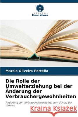 Die Rolle der Umwelterziehung bei der ?nderung der Verbrauchergewohnheiten M?rcio Oliveira Portella 9786207573752 Verlag Unser Wissen - książka