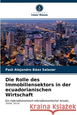 Die Rolle des Immobiliensektors in der ecuadorianischen Wirtschaft Paúl Alejandro Báez Salazar 9786203240764 Verlag Unser Wissen - książka