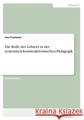 Die Rolle des Lehrers in der systemisch-konstruktivistischen Pädagogik Frommer, Lisa 9783656170181 Grin Verlag - książka