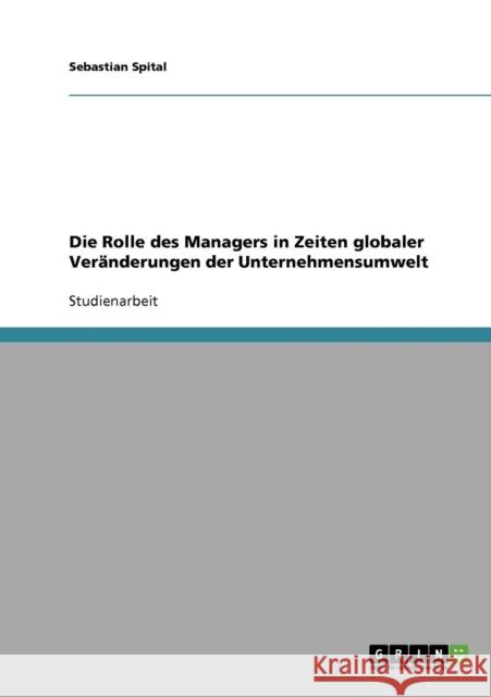 Die Rolle des Managers in Zeiten globaler Veränderungen der Unternehmensumwelt Spital, Sebastian 9783638837231 Grin Verlag - książka