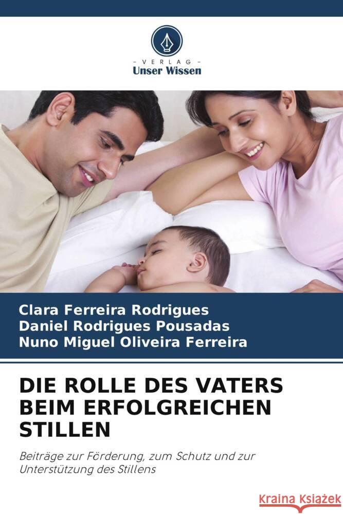 DIE ROLLE DES VATERS BEIM ERFOLGREICHEN STILLEN Ferreira Rodrigues, Clara, Rodrigues Pousadas, Daniel, Miguel Oliveira Ferreira, Nuno 9786209498893 Verlag Unser Wissen - książka