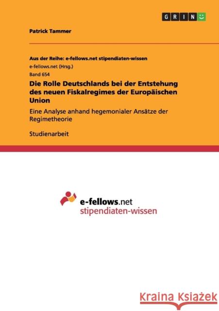 Die Rolle Deutschlands bei der Entstehung des neuen Fiskalregimes der Europäischen Union: Eine Analyse anhand hegemonialer Ansätze der Regimetheorie Tammer, Patrick 9783656380726 Grin Verlag - książka