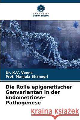 Die Rolle epigenetischer Genvarianten in der Endometriose-Pathogenese K. V. Veena Prof Manjula Bhanoori 9786207548385 Verlag Unser Wissen - książka