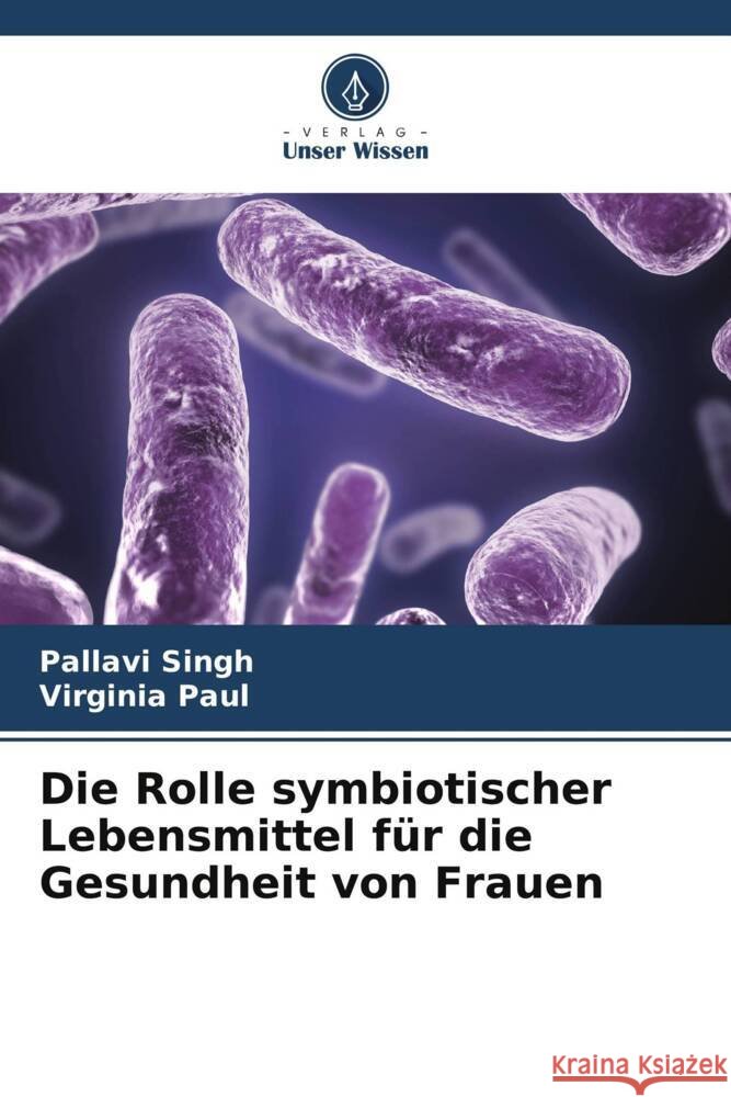 Die Rolle symbiotischer Lebensmittel für die Gesundheit von Frauen Singh, Pallavi, Paul, Virginia 9786208361358 Verlag Unser Wissen - książka