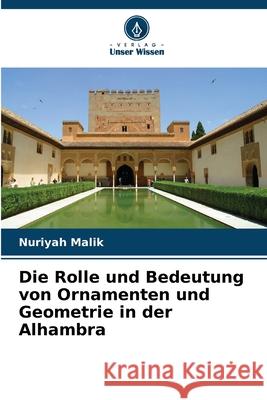 Die Rolle und Bedeutung von Ornamenten und Geometrie in der Alhambra Malik, Nuriyah 9786207482931 Verlag Unser Wissen - książka