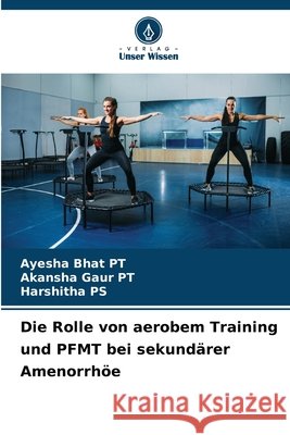 Die Rolle von aerobem Training und PFMT bei sekundärer Amenorrhöe BHAT (PT), AYESHA, GAUR (PT), AKANSHA, PS, HARSHITHA 9786204721743 Verlag Unser Wissen - książka