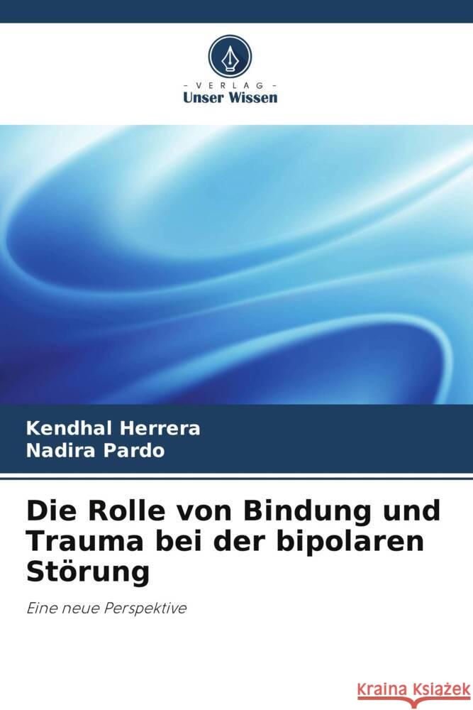 Die Rolle von Bindung und Trauma bei der bipolaren St?rung Kendhal Herrera Nadira Pardo 9786208094805 Verlag Unser Wissen - książka