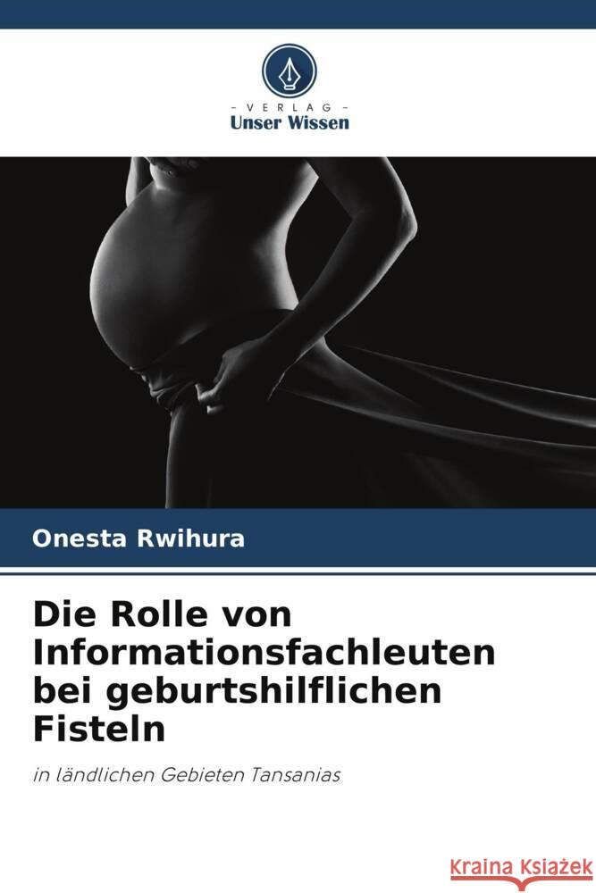 Die Rolle von Informationsfachleuten bei geburtshilflichen Fisteln Onesta Rwihura 9786208069001 Verlag Unser Wissen - książka