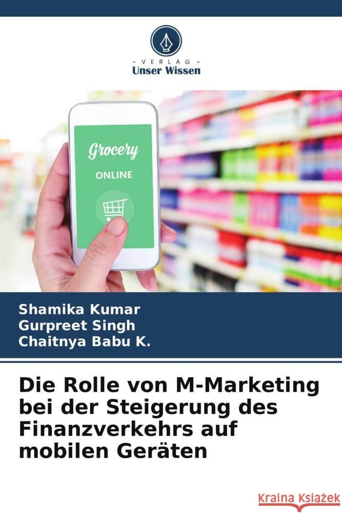 Die Rolle von M-Marketing bei der Steigerung des Finanzverkehrs auf mobilen Geräten Kumar, Shamika, Singh, Gurpreet, Babu K., Chaitnya 9786207106776 Verlag Unser Wissen - książka