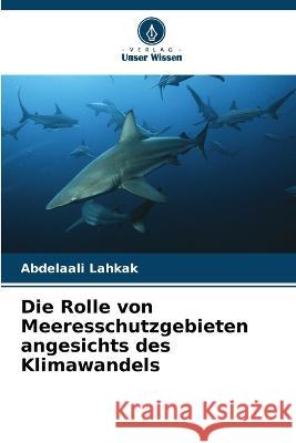 Die Rolle von Meeresschutzgebieten angesichts des Klimawandels Abdelaali Lahkak   9786205918128 Verlag Unser Wissen - książka