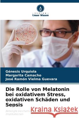 Die Rolle von Melatonin bei oxidativem Stress, oxidativen Schäden und Sepsis Urquiola, Génesis, Camacho, Margarita, Vielma Guevara, José Ramón 9786208687632 Verlag Unser Wissen - książka
