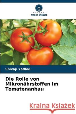 Die Rolle von Mikron?hrstoffen im Tomatenanbau Shivaji Yadlod 9786205700679 Verlag Unser Wissen - książka