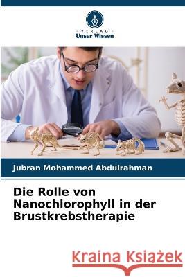 Die Rolle von Nanochlorophyll in der Brustkrebstherapie Jubran Mohammed Abdulrahman   9786205644379 Verlag Unser Wissen - książka