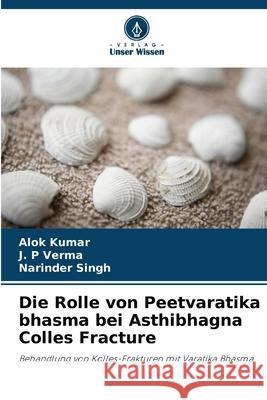 Die Rolle von Peetvaratika bhasma bei Asthibhagna Colles Fracture Alok Kumar J. P. Verma Narinder Singh 9786207740550 Verlag Unser Wissen - książka